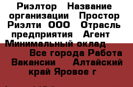 Риэлтор › Название организации ­ Простор-Риэлти, ООО › Отрасль предприятия ­ Агент › Минимальный оклад ­ 150 000 - Все города Работа » Вакансии   . Алтайский край,Яровое г.